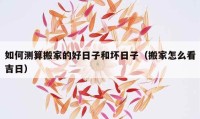 如何測(cè)算搬家的好日子和壞日子（搬家怎么看吉日）