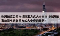 株洲搬家公司電話聯(lián)系方式大全查詢（株洲搬家公司電話聯(lián)系方式大全查詢最新）