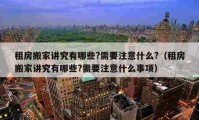 租房搬家講究有哪些?需要注意什么?（租房搬家講究有哪些?需要注意什么事項(xiàng)）