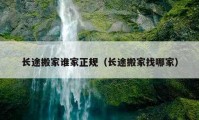 長途搬家誰家正規(guī)（長途搬家找哪家）