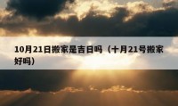 10月21日搬家是吉日嗎（十月21號(hào)搬家好嗎）