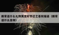 搬家送什么禮物寓意好喬遷之喜祝福語(yǔ)（搬家送什么吉祥）