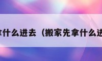 搬家先拿什么進(jìn)去（搬家先拿什么進(jìn)去最好）