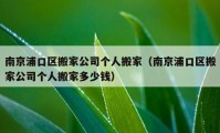 南京浦口區(qū)搬家公司個(gè)人搬家（南京浦口區(qū)搬家公司個(gè)人搬家多少錢(qián)）