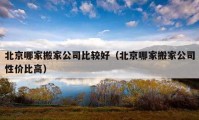 北京哪家搬家公司比較好（北京哪家搬家公司性價(jià)比高）