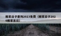 搬家日子查詢2023免費(fèi)（搬家日子2020搬家吉日）