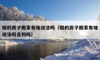 租的房子搬家有啥說(shuō)法嗎（租的房子搬家有啥說(shuō)法嗎吉利嗎）