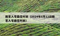 搬家入宅最佳時(shí)辰（2024年8月12日搬家入宅最佳時(shí)辰）