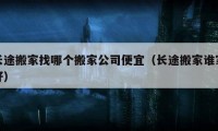 長途搬家找哪個搬家公司便宜（長途搬家誰家好）