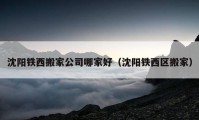 沈陽鐵西搬家公司哪家好（沈陽鐵西區(qū)搬家）