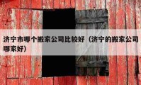 濟(jì)寧市哪個(gè)搬家公司比較好（濟(jì)寧的搬家公司哪家好）