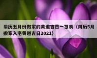 陰歷五月份搬家的黃道吉日一覽表（陰歷5月搬家入宅黃道吉日2021）