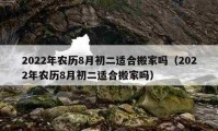 2022年農(nóng)歷8月初二適合搬家嗎（2022年農(nóng)歷8月初二適合搬家嗎）