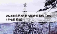 2024年農(nóng)歷7月初八適合搬家嗎（2024年七月初四）