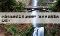 北京兄弟搬家公司口碑排行（北京兄弟搬家怎么樣?）