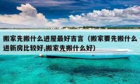 搬家先搬什么進(jìn)屋最好吉言（搬家要先搬什么進(jìn)新房比較好,搬家先搬什么好）