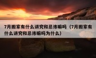 7月搬家有什么講究和忌諱嘛嗎（7月搬家有什么講究和忌諱嘛嗎為什么）