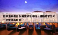 搬家溫鍋有什么講究和忌諱嗎（溫鍋搬家當(dāng)天一定要住新房嗎）