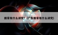 搬家有什么講究?（廣東搬家有什么講究）