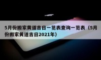 5月份搬家黃道吉日一覽表查詢一覽表（5月份搬家黃道吉日2021年）