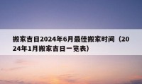 搬家吉日2024年6月最佳搬家時間（2024年1月搬家吉日一覽表）