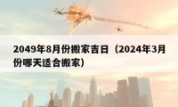 2049年8月份搬家吉日（2024年3月份哪天適合搬家）