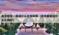 南京搬家一般送什么比較好呢（南京搬家送什么禮物好）