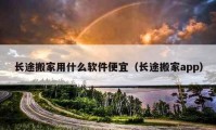 長(zhǎng)途搬家用什么軟件便宜（長(zhǎng)途搬家app）