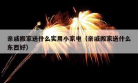 親戚搬家送什么實用小家電（親戚搬家送什么東西好）