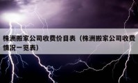 株洲搬家公司收費(fèi)價(jià)目表（株洲搬家公司收費(fèi)情況一覽表）