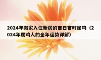 2024年搬家入住新房的吉日吉時(shí)屬雞（2024年屬雞人的全年運(yùn)勢詳解）