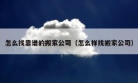 怎么找靠譜的搬家公司（怎么樣找搬家公司）