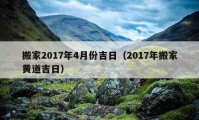 搬家2017年4月份吉日（2017年搬家黃道吉日）