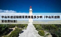 中山長途運(yùn)輸搬家費(fèi)用是多少?。ㄖ猩介L途搬家收費(fèi)標(biāo)準(zhǔn)）