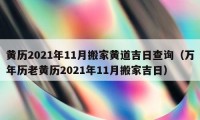 黃歷2021年11月搬家黃道吉日查詢（萬年歷老黃歷2021年11月搬家吉日）