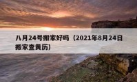 八月24號(hào)搬家好嗎（2021年8月24日搬家查黃歷）