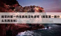 搬家的第一件東西有沒(méi)有講究（搬家第一搬什么東西吉祥）