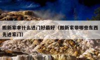 搬新家拿什么進(jìn)門(mén)好最好（搬新家?guī)男〇|西先進(jìn)家門(mén)）