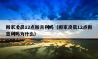 搬家凌晨12點搬吉利嗎（搬家凌晨12點搬吉利嗎為什么）