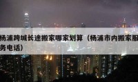 楊浦跨城長途搬家哪家劃算（楊浦市內(nèi)搬家服務(wù)電話）