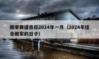 搬家黃道吉日2024年一月（2024年適合搬家的日子）