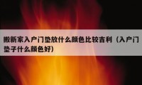 搬新家入戶門墊放什么顏色比較吉利（入戶門墊子什么顏色好）