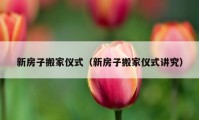 新房子搬家儀式（新房子搬家儀式講究）