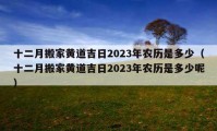 十二月搬家黃道吉日2023年農(nóng)歷是多少（十二月搬家黃道吉日2023年農(nóng)歷是多少呢）