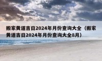 搬家黃道吉日2024年月份查詢大全（搬家黃道吉日2024年月份查詢大全8月）