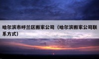 哈爾濱市呼蘭區(qū)搬家公司（哈爾濱搬家公司聯(lián)系方式）