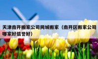 天津南開搬家公司同城搬家（南開區(qū)搬家公司哪家好信譽好）