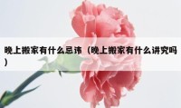 晚上搬家有什么忌諱（晚上搬家有什么講究嗎）