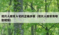 現(xiàn)代人搬家入宅的正確步驟（現(xiàn)代人搬家有哪些規(guī)矩）