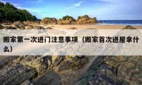 搬家第一次進門注意事項（搬家首次進屋拿什么）